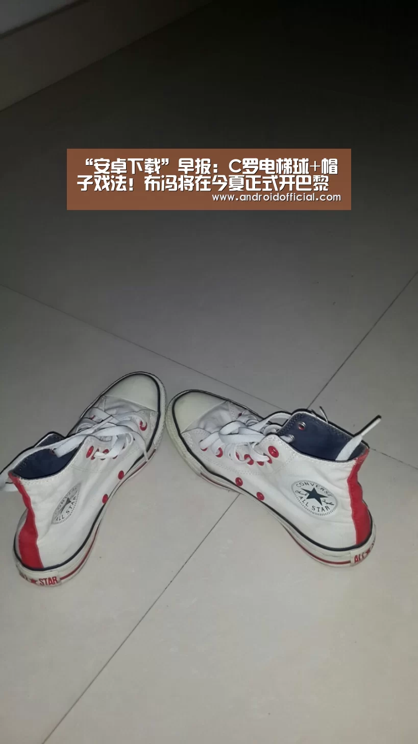“安卓下载”早报：C罗电梯球+帽子戏法！布冯将在今夏正式开巴