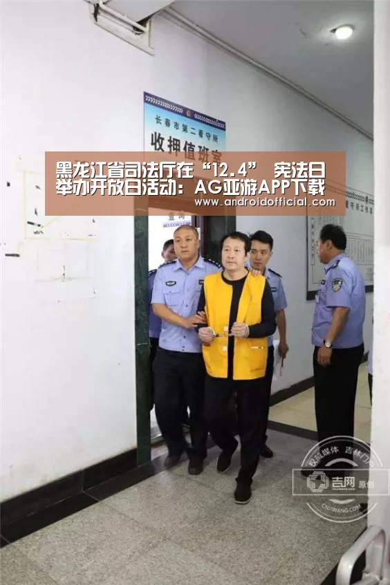 黑龙江省司法厅在“12.4” 宪法日举办开放日活动:AG亚游APP下载(图3) AG亚游最新版