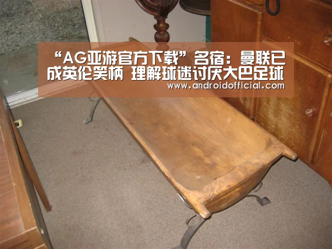 “AG亚游官方下载”名宿：曼联已成英伦笑柄 理解球迷讨厌大巴