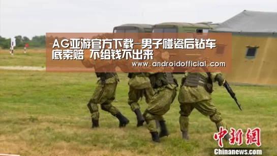 AG亚游官方下载-男子碰瓷后钻车底索赔 不给钱不出来(图3) AG亚游APP下载