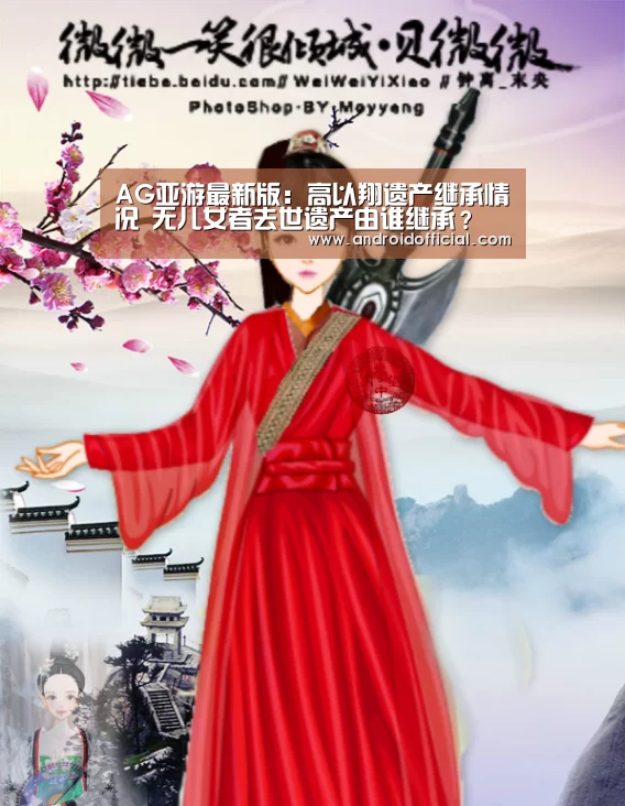 AG亚游最新版:高以翔遗产继承情况 无儿女者去世遗产由谁继承?(图2) AG亚游最新版