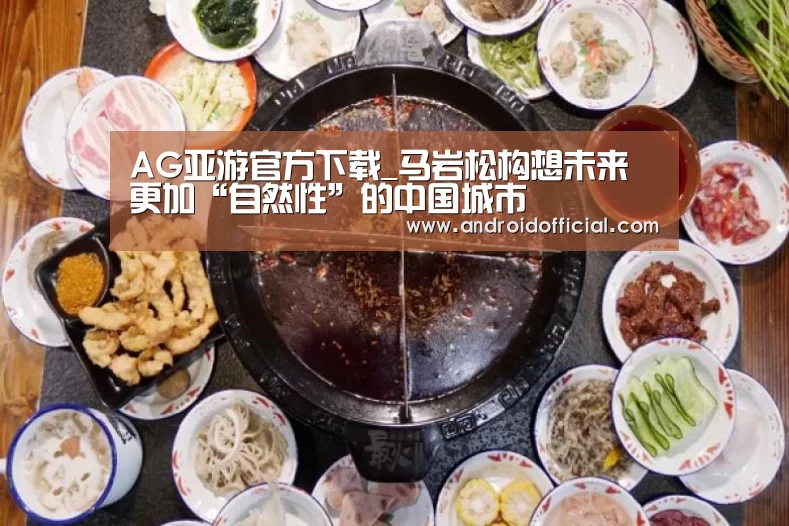 AG亚游官方下载_马岩松构想未来更加“自然性”的中国城市(图1) AG亚游APP下载