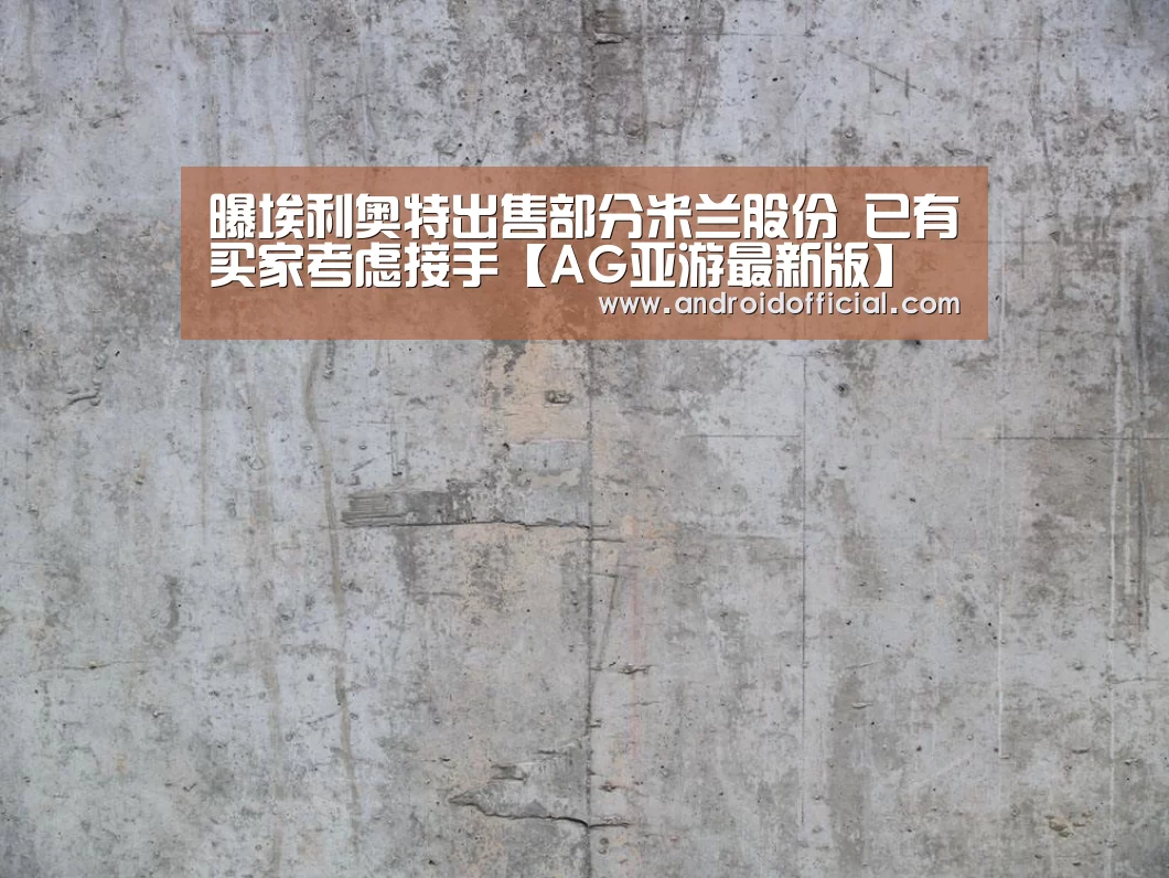 曝埃利奥特出售部分米兰股份 已有买家考虑接手【AG亚游最新版】(图1) AG亚游最新版