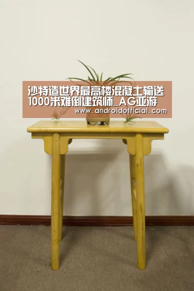 沙特造世界最高楼混凝土输送1000米难倒建筑师_AG亚游最新版(图1) AG亚游官方下载