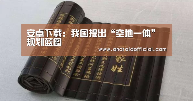 安卓下载:我国提出“空地一体”规划蓝图(图3) AG亚游APP下载