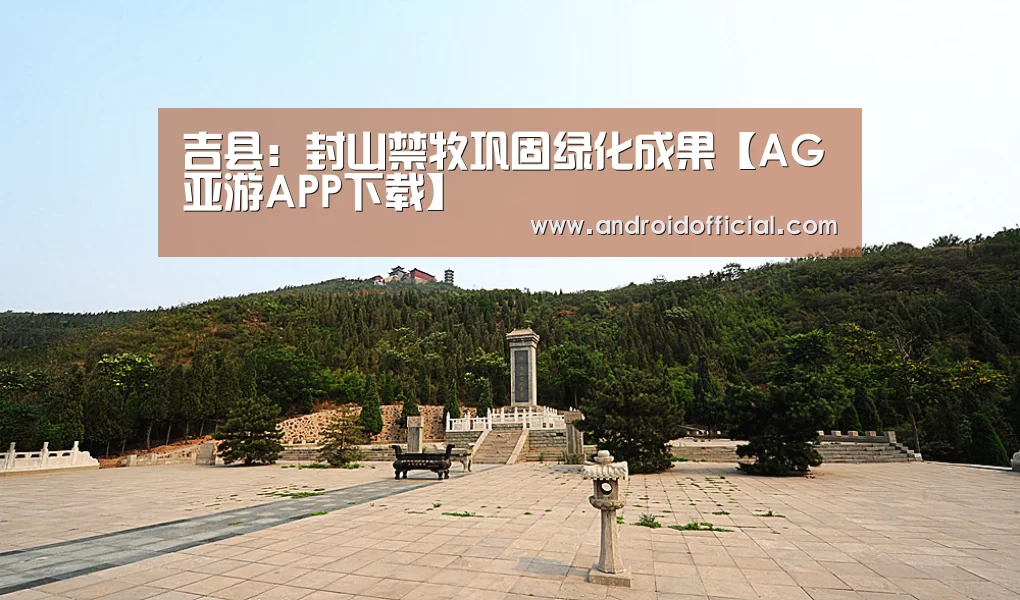 吉县:封山禁牧巩固绿化成果【AG亚游APP下载】(图2) AG亚游APP下载